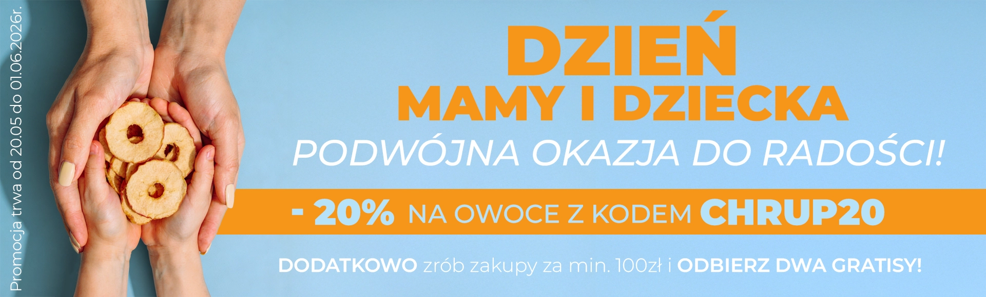 Dzień Mamy i Dziecka - Podwójna okazja do radości. -20% na owoce z kodem CHRUP20. Dodatkowo zrób zakupy za min. 100 zł i odbierz dwa gratisy! Promocja trwa od 20.05 do 01.06